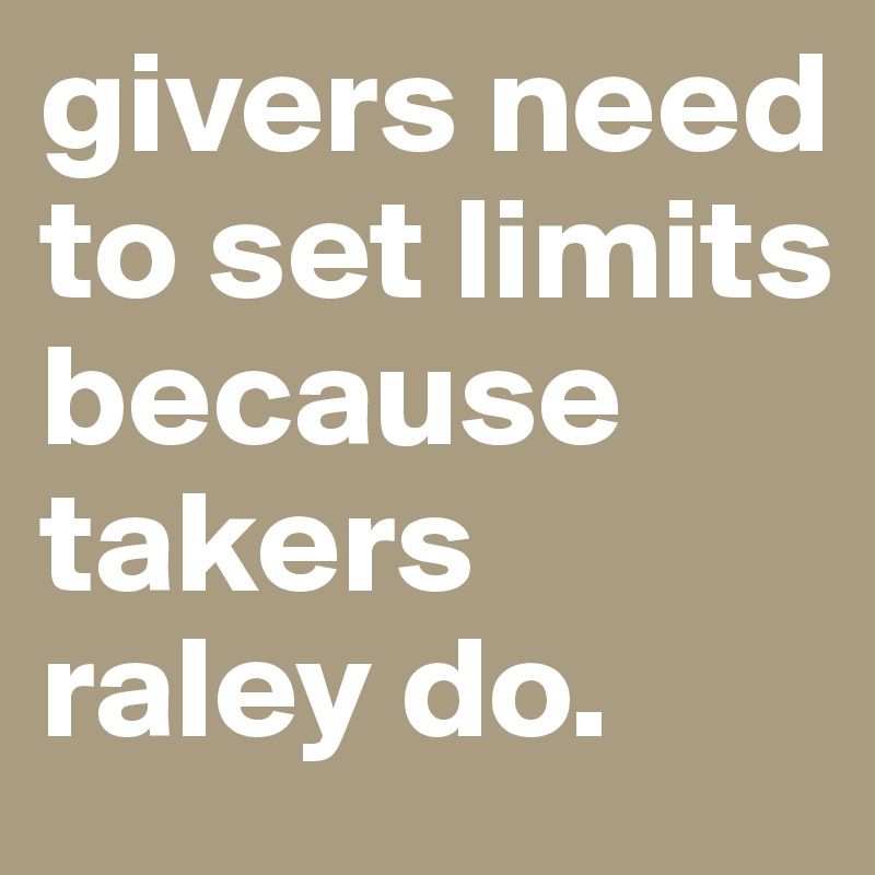 givers need to set limits because takers raley do.