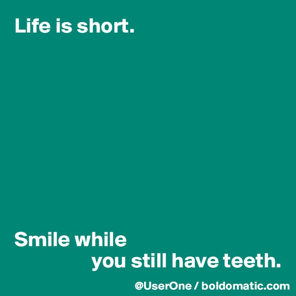 Life is short.









Smile while
                  you still have teeth.