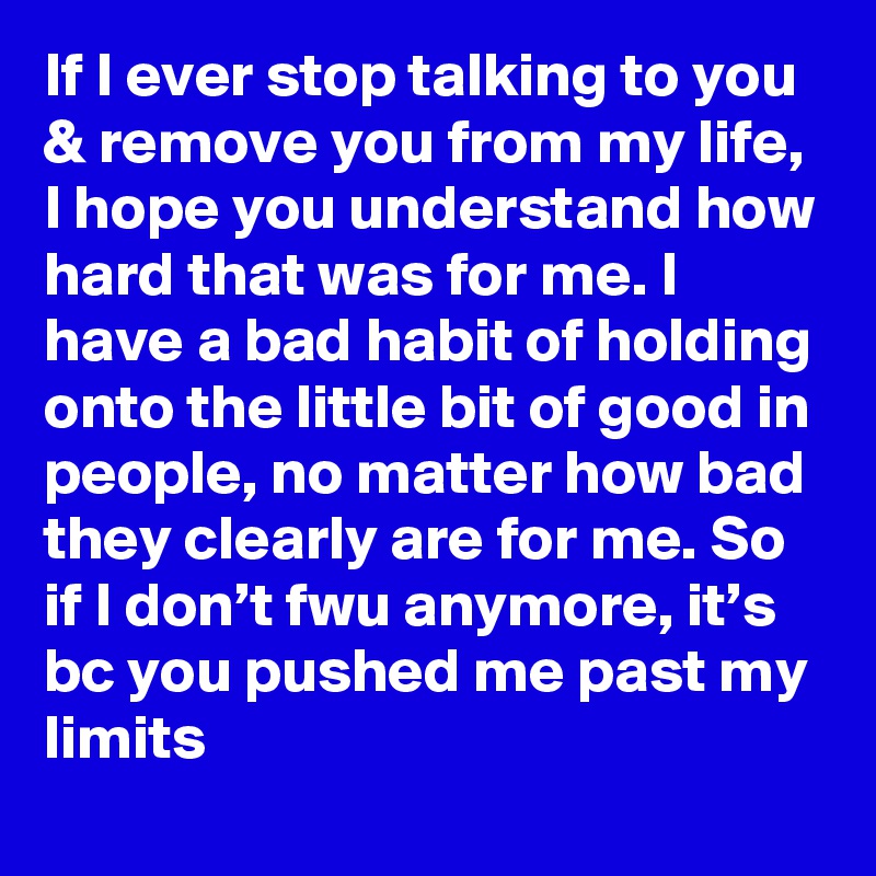 If I Ever Stop Talking To You Remove You From My Life I Hope You