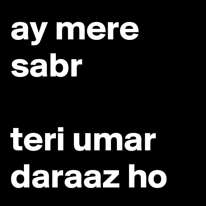 ay mere sabr

teri umar daraaz ho