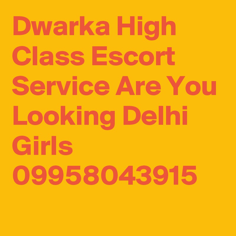 Dwarka High Class Escort Service Are You Looking Delhi Girls 09958043915
