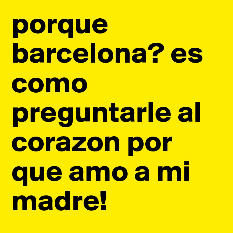 porque barcelona? es como preguntarle al corazon por que amo a mi madre! 