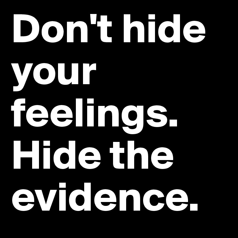 Don't hide your feelings. Hide the evidence.