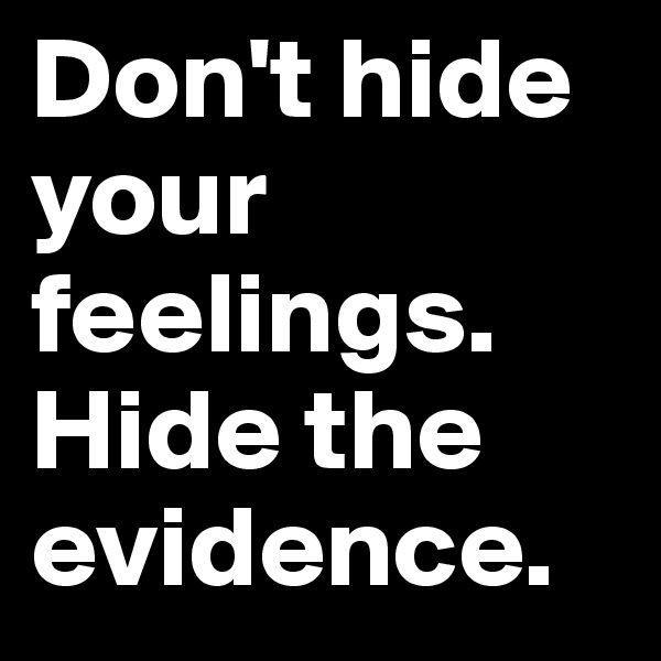 Don't hide your feelings. Hide the evidence.