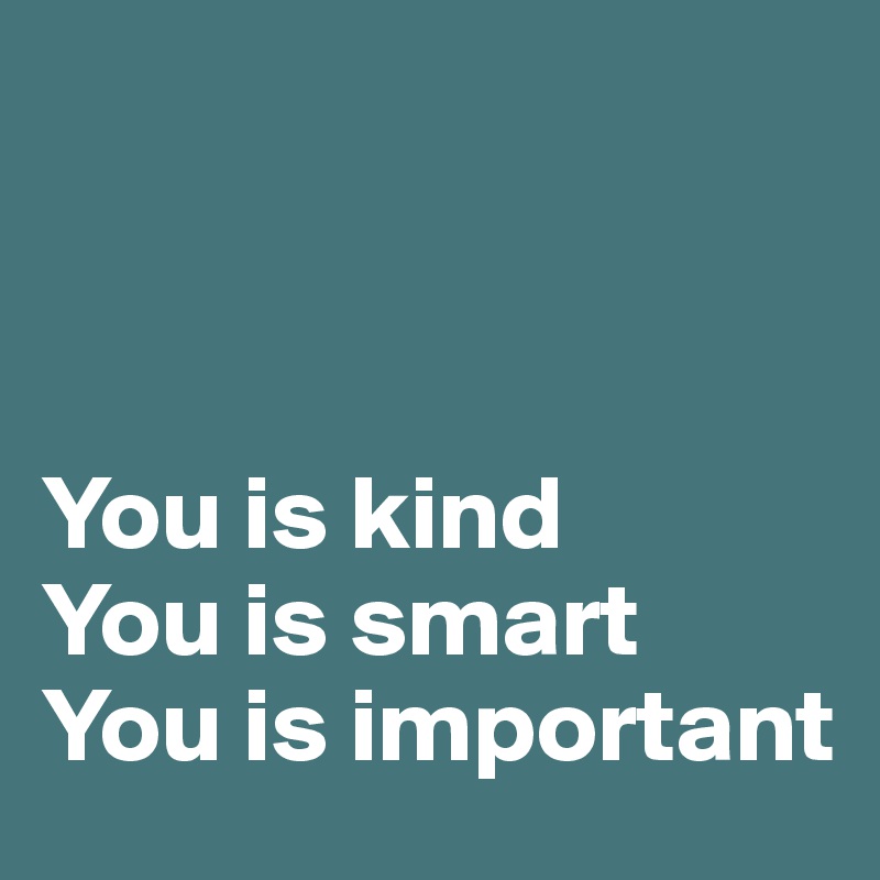 



You is kind
You is smart
You is important