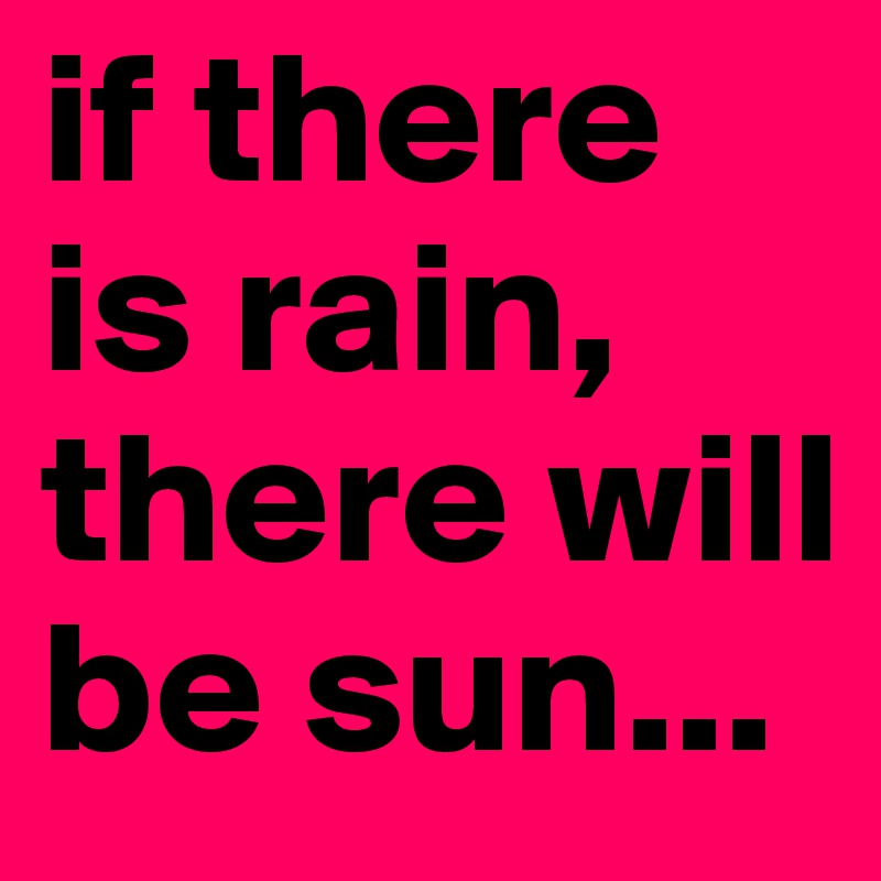 if there is rain, there will be sun...