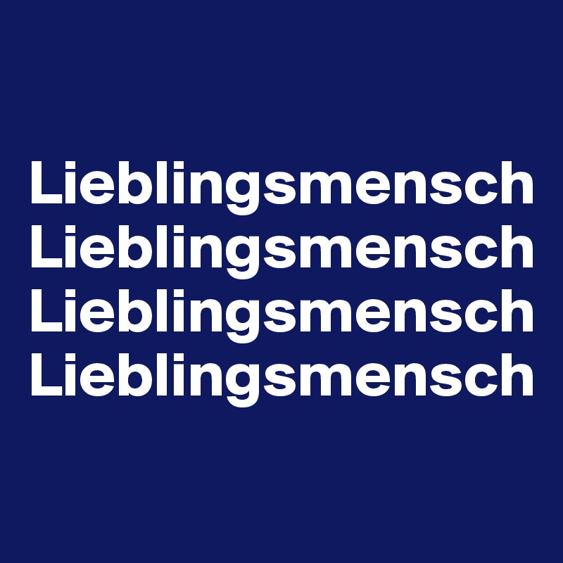 

Lieblingsmensch
Lieblingsmensch 
Lieblingsmensch 
Lieblingsmensch