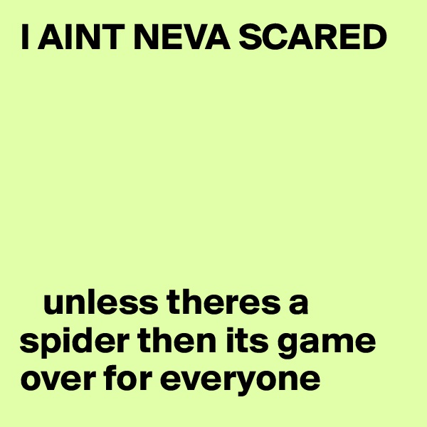 I AINT NEVA SCARED






   unless theres a spider then its game over for everyone