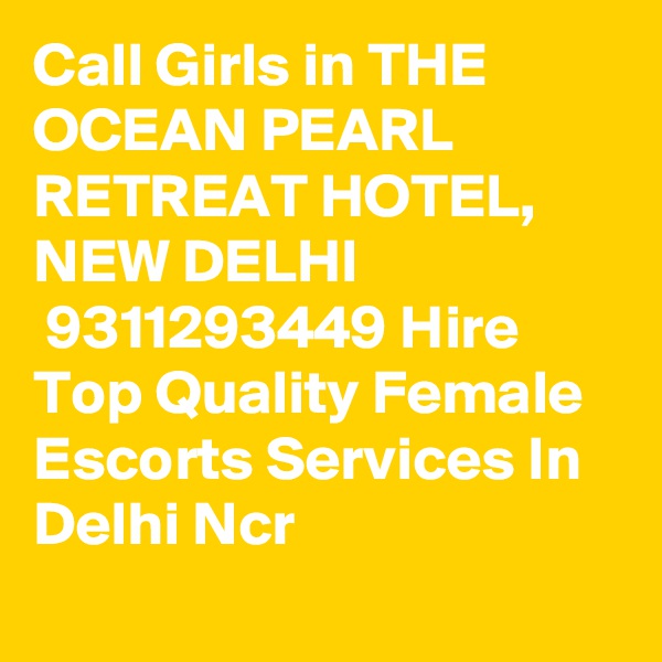 Call Girls in THE OCEAN PEARL RETREAT HOTEL, NEW DELHI
 9311293449 Hire Top Quality Female Escorts Services In Delhi Ncr
