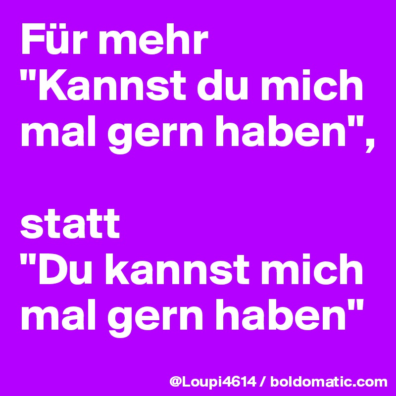 Für mehr "Kannst du mich mal gern haben", statt "Du kannst mich mal