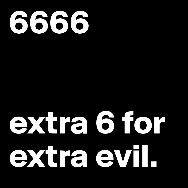 6666


extra 6 for extra evil.