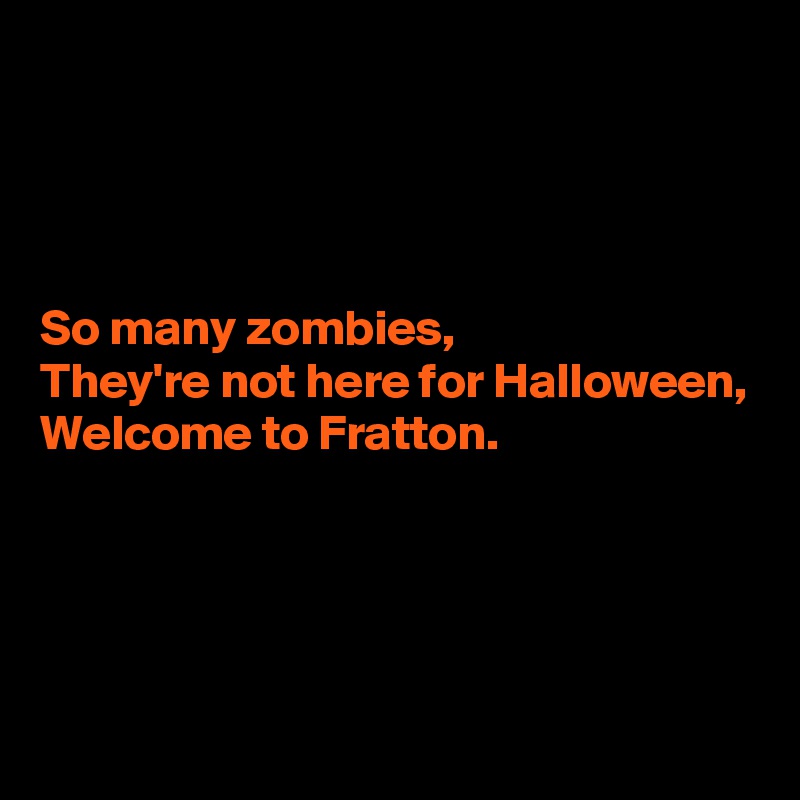 




So many zombies,
They're not here for Halloween,
Welcome to Fratton.




