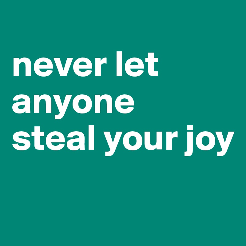 
never let anyone 
steal your joy
