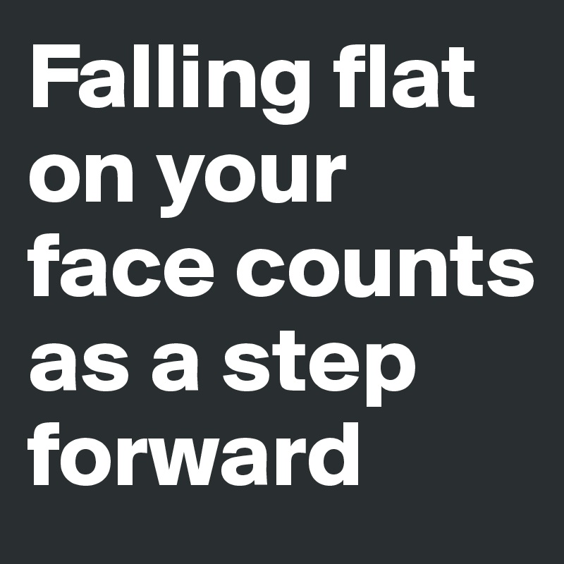 falling-flat-on-your-face-counts-as-a-step-forward-post-by-krisargent