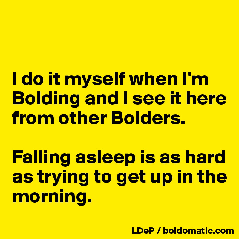 


I do it myself when I'm Bolding and I see it here from other Bolders.  

Falling asleep is as hard as trying to get up in the morning. 