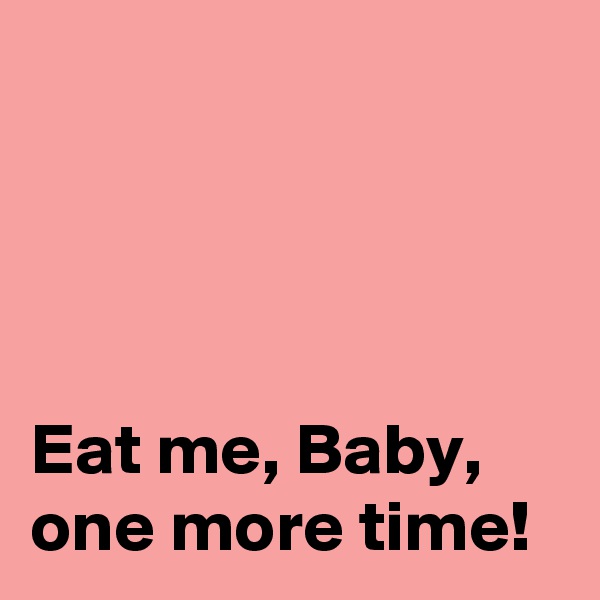 




Eat me, Baby, one more time!