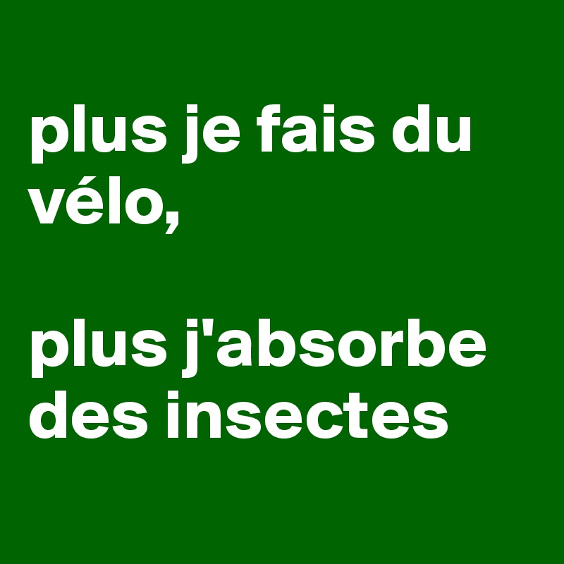 
plus je fais du vélo, 

plus j'absorbe des insectes
