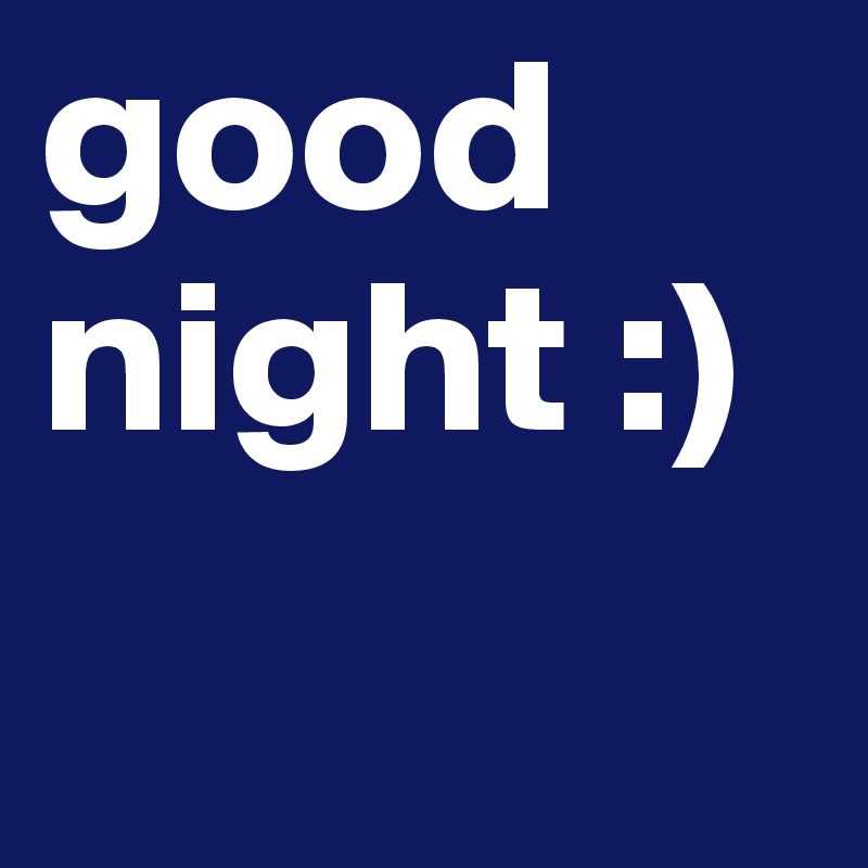 good night :)
