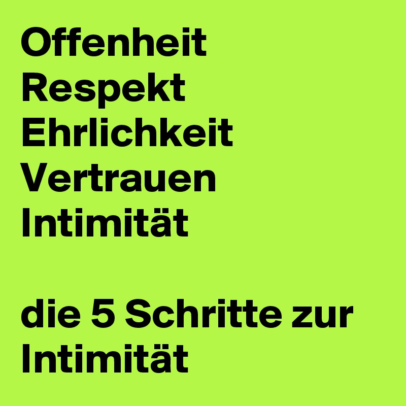 Offenheit
Respekt
Ehrlichkeit
Vertrauen
Intimität

die 5 Schritte zur Intimität