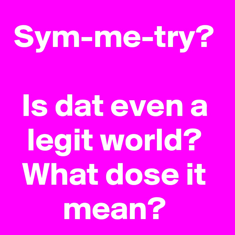 Sym-me-try?

Is dat even a legit world? What dose it mean?