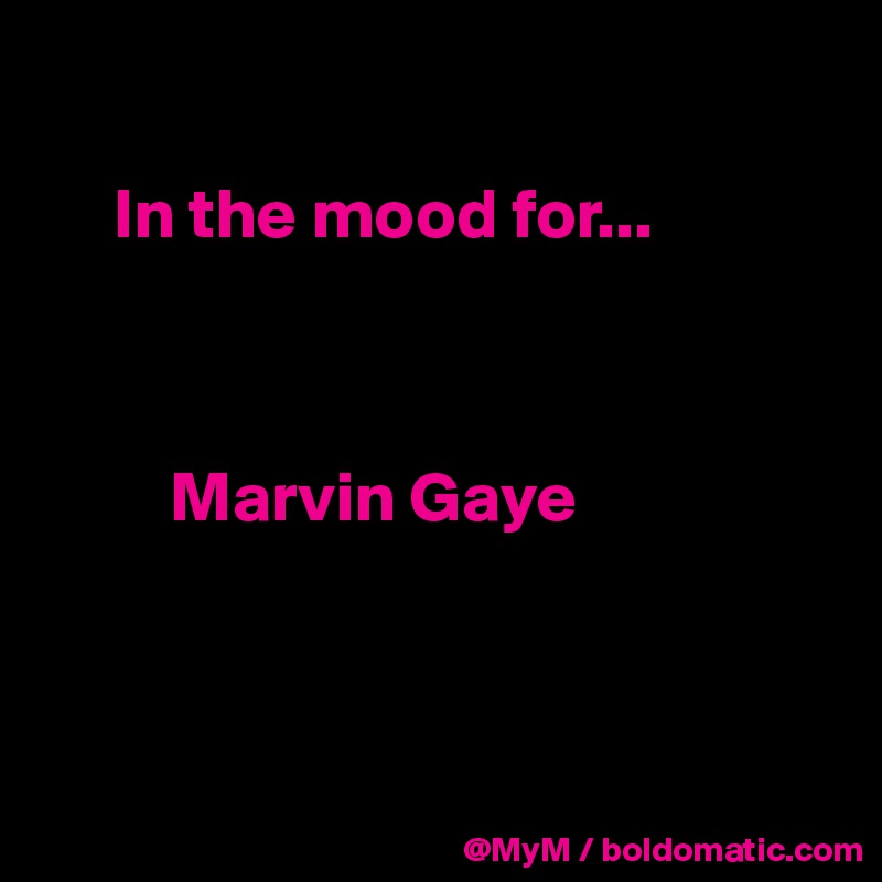 
 
     In the mood for...



         Marvin Gaye



