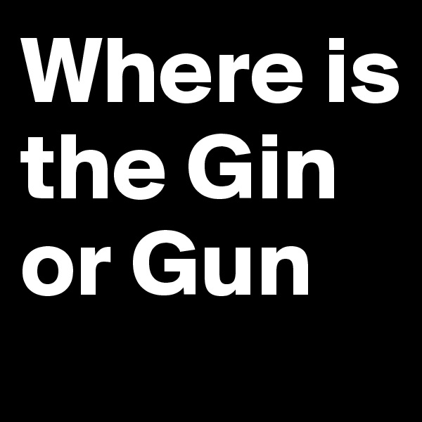 Where is the Gin or Gun