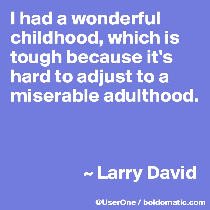 I had a wonderful childhood, which is tough because it's hard to adjust to a miserable adulthood.



                   ~ Larry David