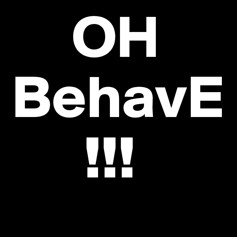      OH 
BehavE
      !!!