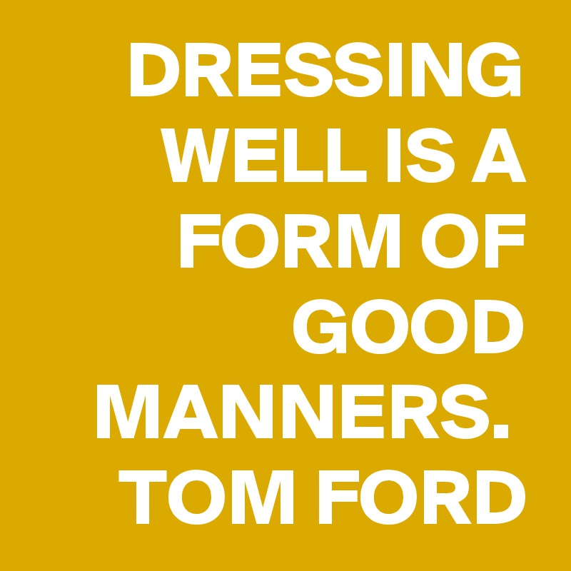 DRESSING WELL IS A FORM OF GOOD MANNERS. TOM FORD - Post by jossetter on  Boldomatic