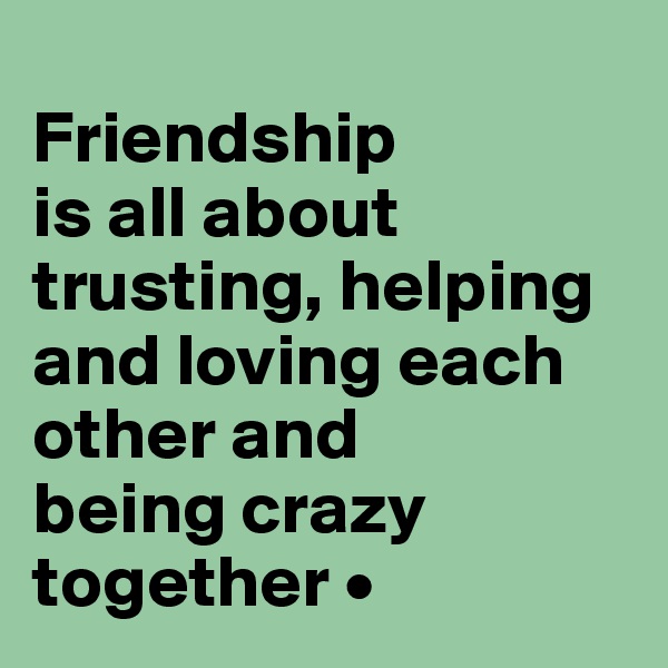 
Friendship
is all about trusting, helping and loving each other and
being crazy together •