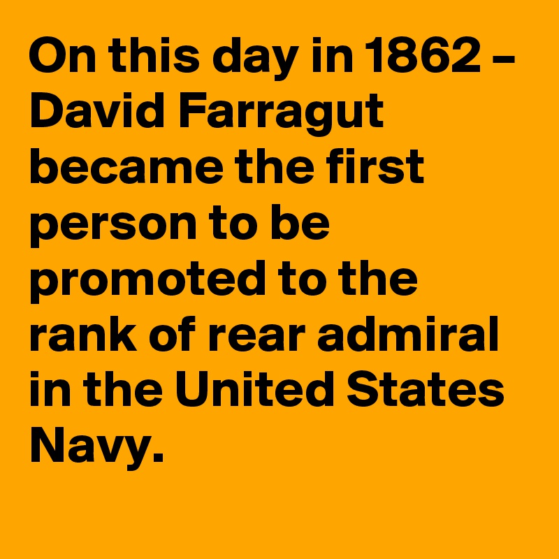 On this day in 1862 – David Farragut became the first person to be promoted to the rank of rear admiral in the United States Navy.