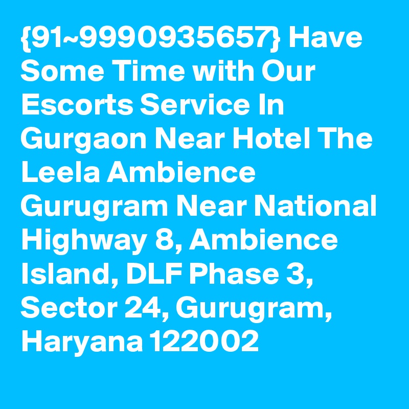 {91~9990935657} Have Some Time with Our Escorts Service In Gurgaon Near Hotel The Leela Ambience Gurugram Near National Highway 8, Ambience Island, DLF Phase 3, Sector 24, Gurugram, Haryana 122002