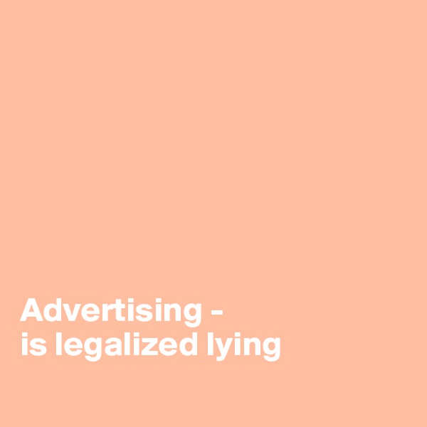 







Advertising - 
is legalized lying
