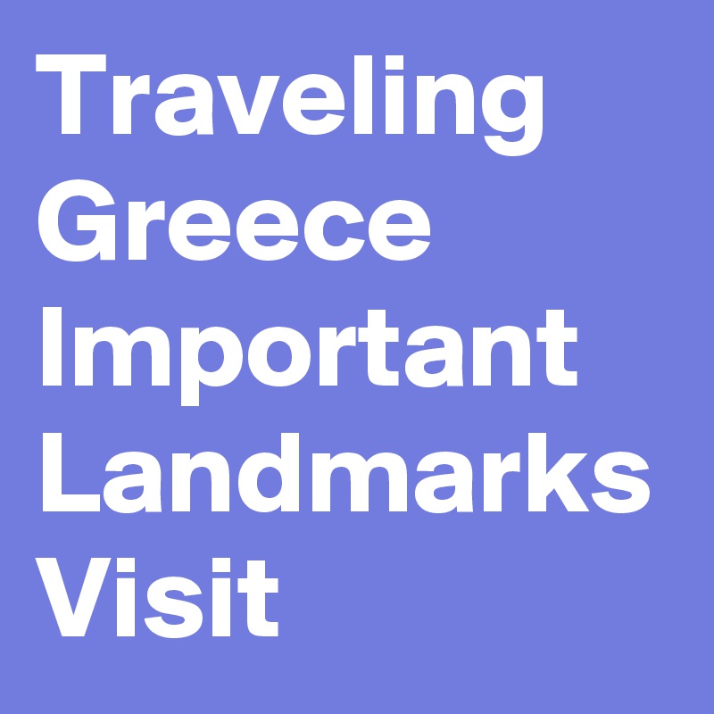 Traveling Greece Important Landmarks Visit