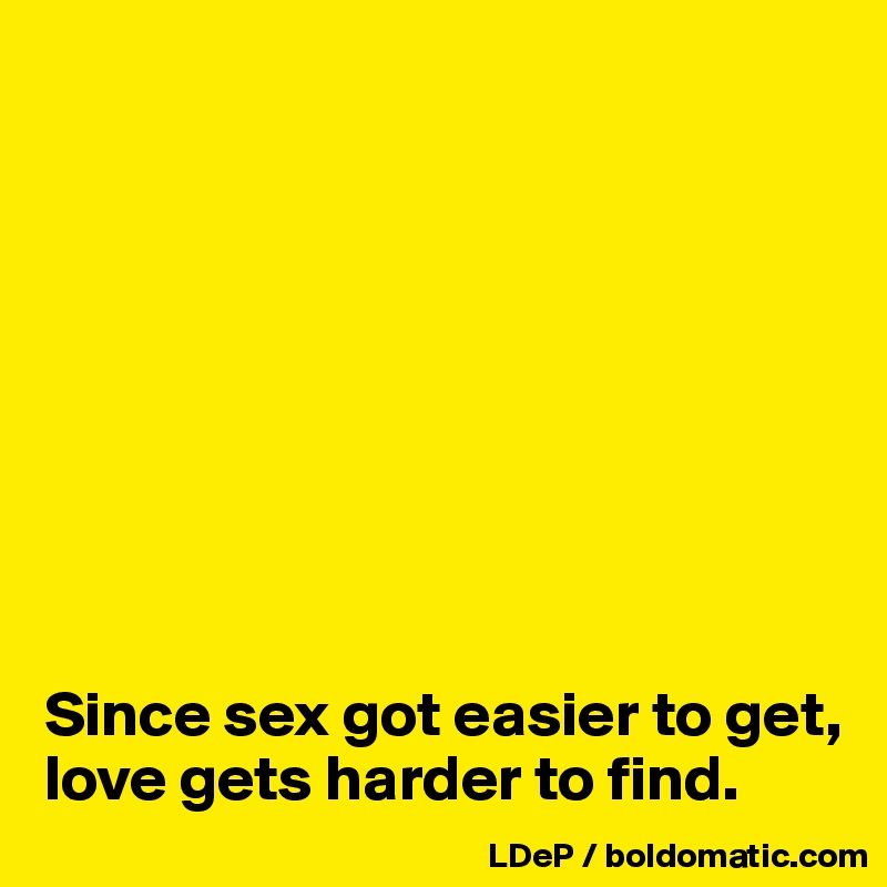 









Since sex got easier to get, love gets harder to find. 