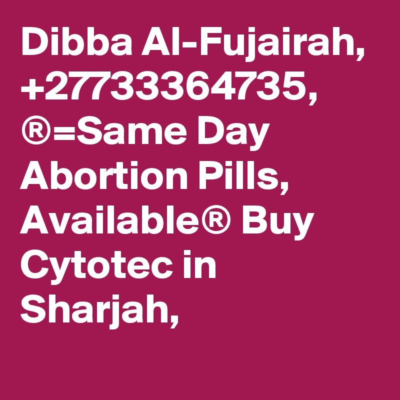 Dibba Al-Fujairah, +27733364735, ®=Same Day Abortion Pills, Available® Buy Cytotec in Sharjah,