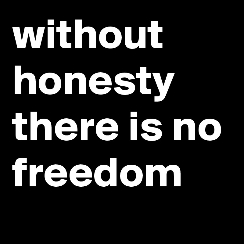 without honesty there is no freedom 