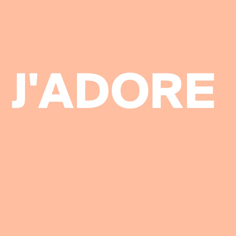     
J'ADORE

