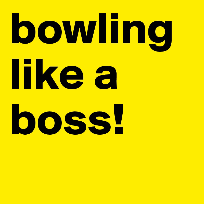 bowling like a boss!
