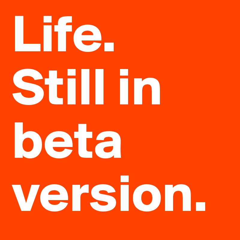 Life.
Still in beta version.