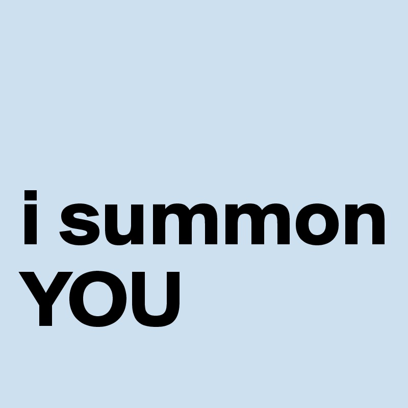 

i summon 
YOU                          