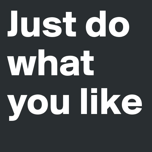 Just do what you like