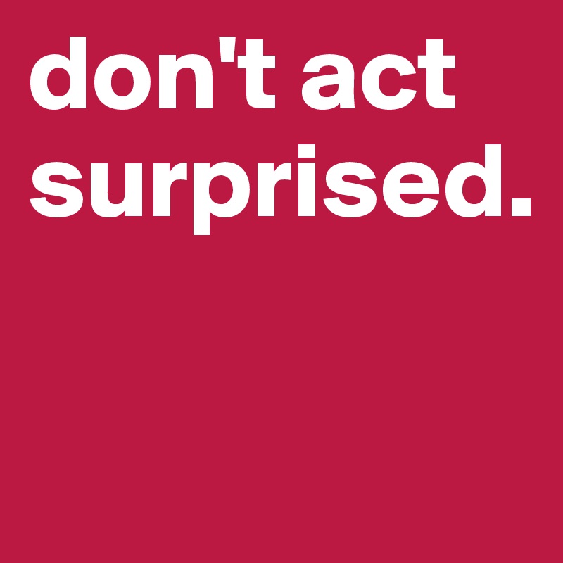 don't act surprised. - Post by missredredhead on Boldomatic