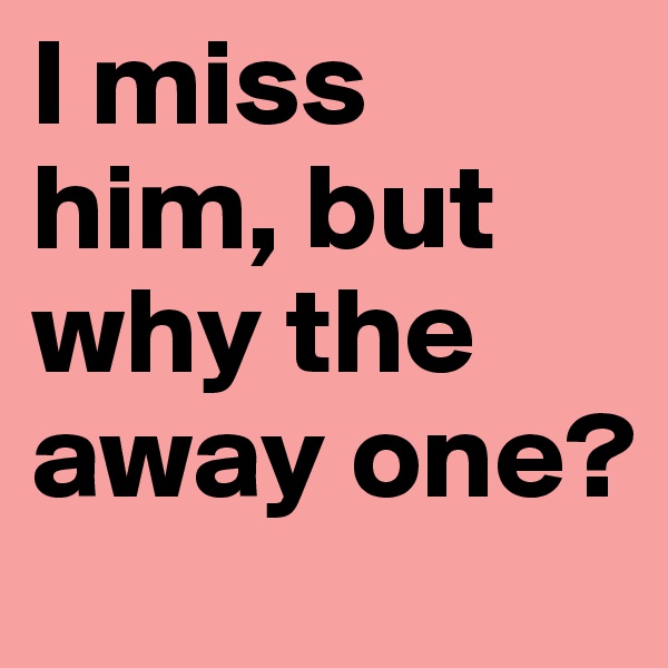 I miss him, but why the away one?
