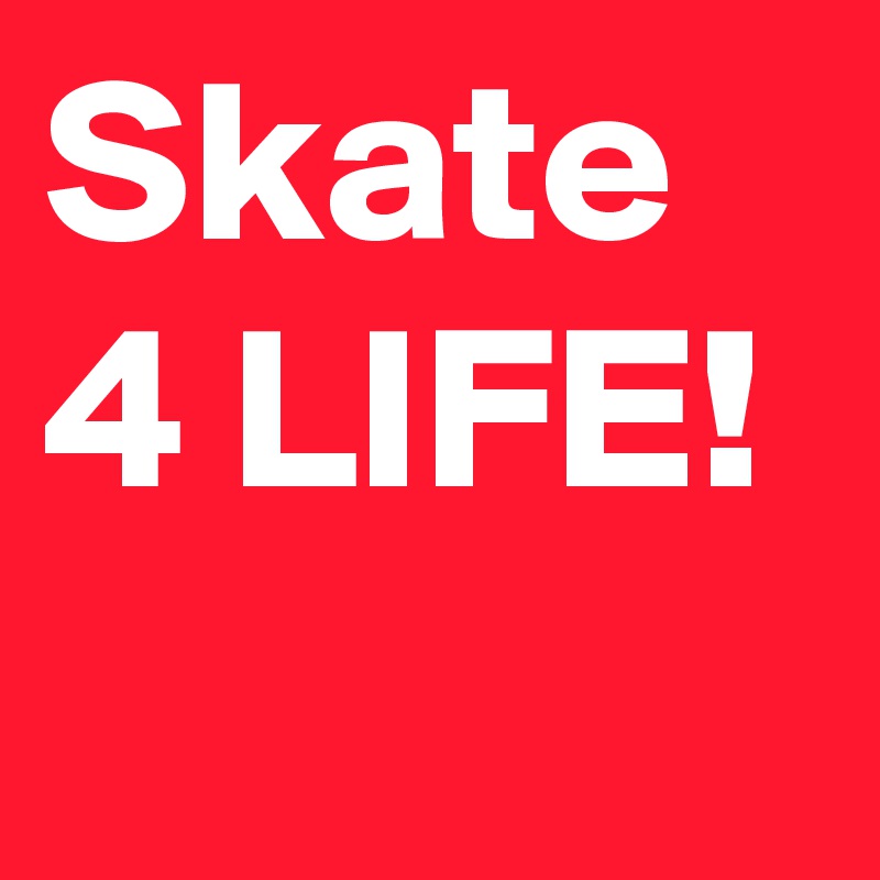 Skate 4 LIFE!