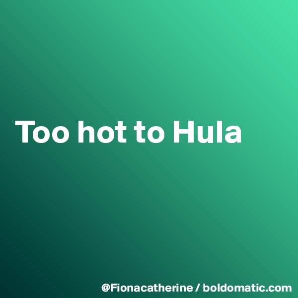 


Too hot to Hula



