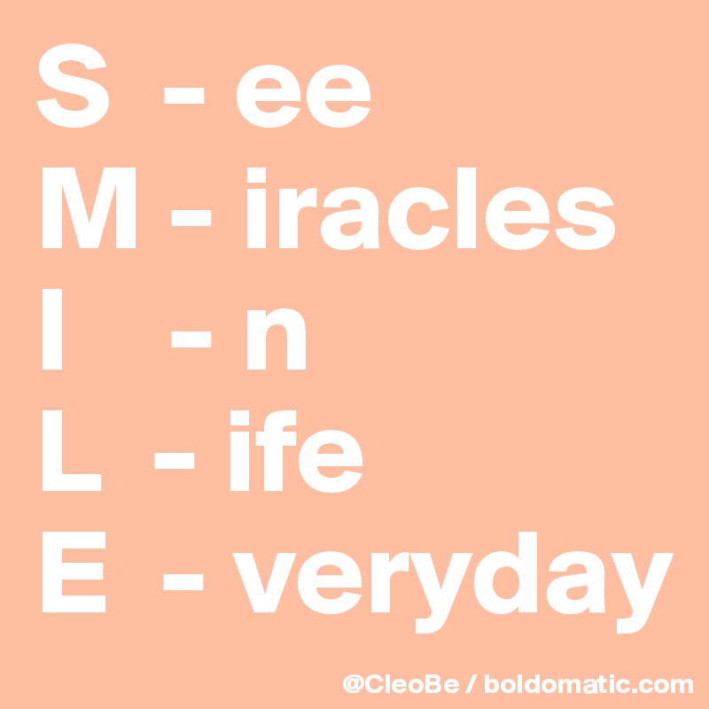 S  - ee
M - iracles 
I    - n
L  - ife 
E  - veryday 