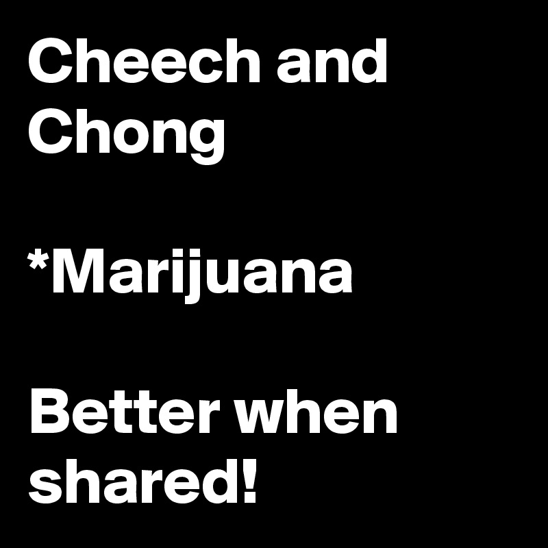 Cheech and Chong

*Marijuana

Better when shared! 