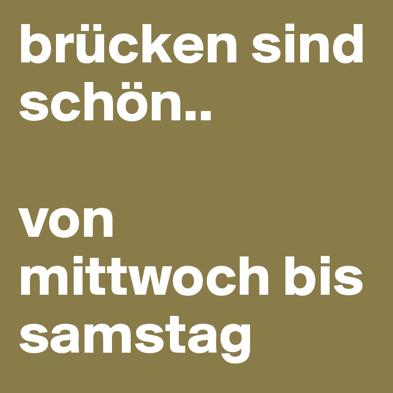 brücken sind schön..

von mittwoch bis samstag