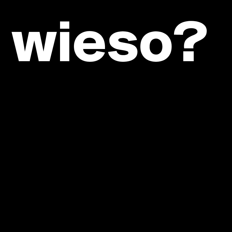 wieso?